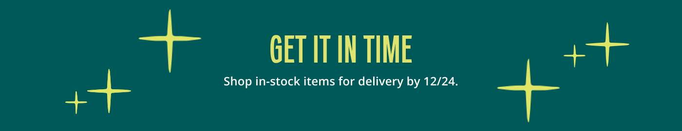 GET IT IN TIME: Shop in-stock items for delivery by 12/24.