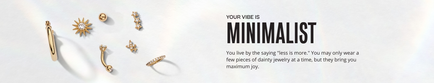 Your vibe is minimalist. You live by the saying "less is more." You may only wear a few pieces of dainty jewelry at a time, but they bring you maximum joy.